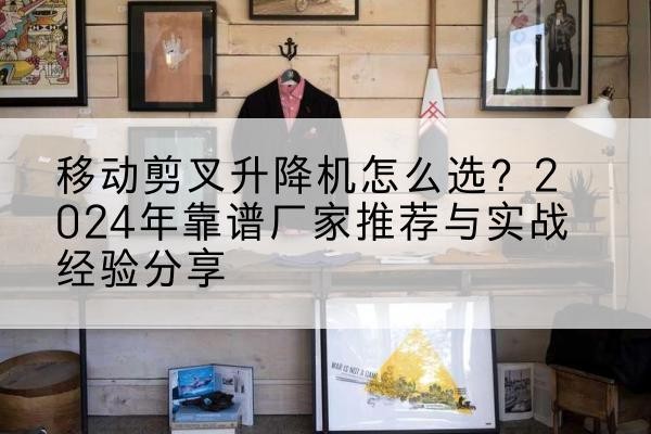 新荣升降平台厂家推荐-移动剪叉升降机怎么选？2024年靠谱厂家推荐与实战经验分享