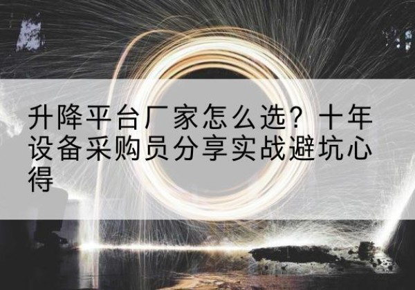 新荣升降平台厂家-怎么选？十年设备采购员分享实战避坑心得