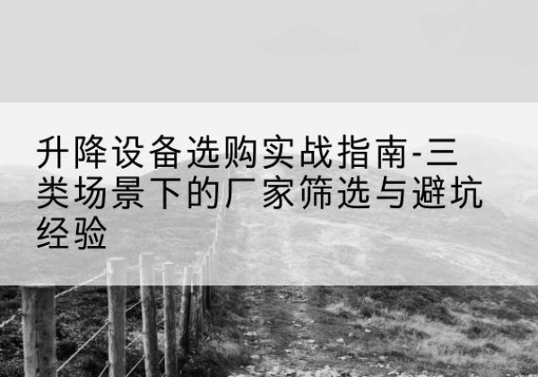 新荣移动式升降机厂家推荐-升降设备选购实战指南-三类场景下的厂家筛选与避坑经验