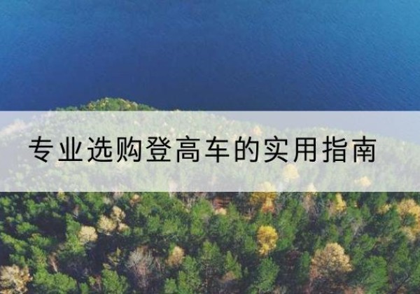 新荣电动登高车厂家推荐-专业选购登高车的实用指南