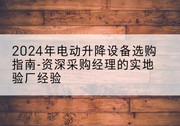 新荣电动剪叉升降平台厂家-2024年电动升降设备选购指南-资深采购经理的实地验厂经验