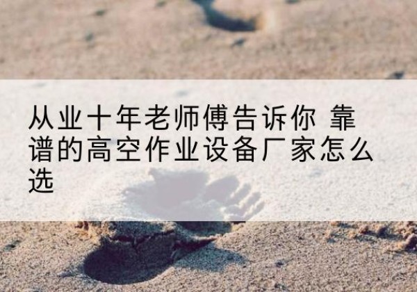 新荣高空作业升降机厂家推荐-从业十年老师傅告诉你 靠谱的高空作业设备厂家怎么选