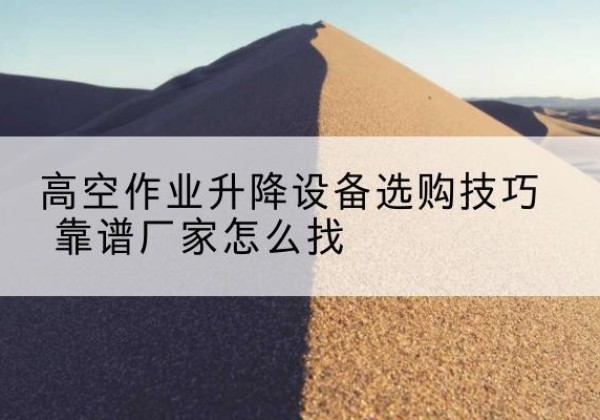 新荣电动升降平台厂家推荐-高空作业升降设备选购技巧 靠谱厂家怎么找