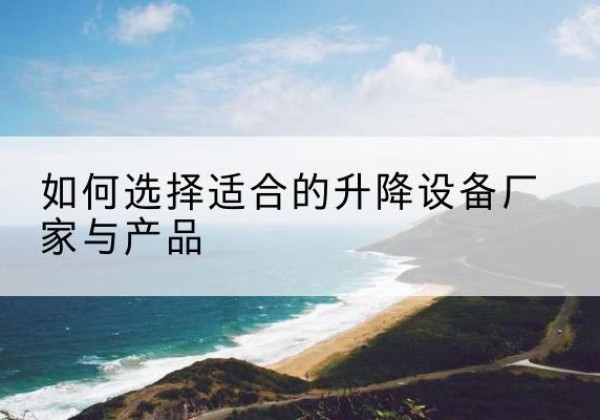 新荣电动升降平台厂家-如何选择适合的升降设备厂家与产品